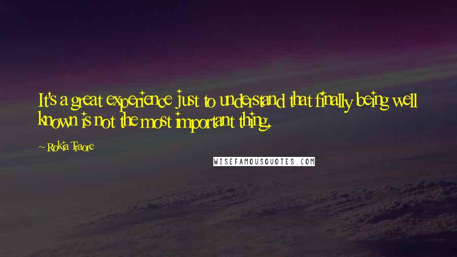 Rokia Traore Quotes: It's a great experience just to understand that finally being well known is not the most important thing.