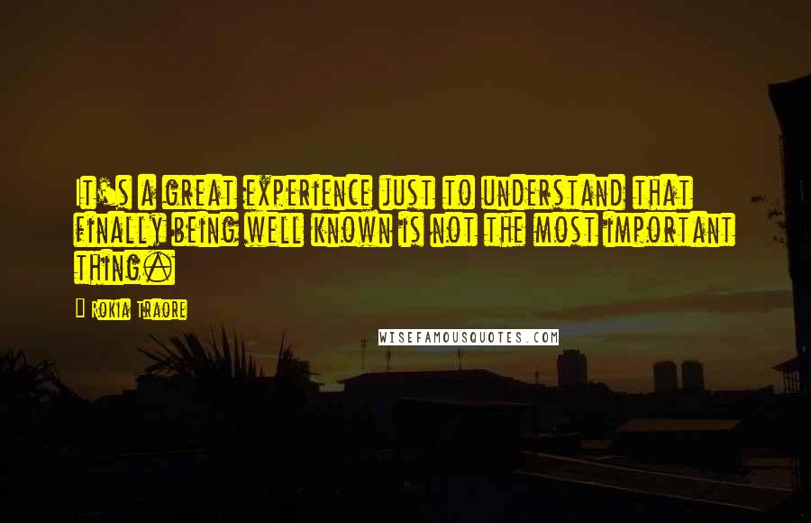 Rokia Traore Quotes: It's a great experience just to understand that finally being well known is not the most important thing.