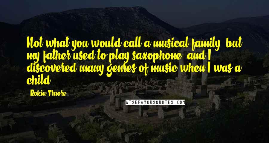 Rokia Traore Quotes: Not what you would call a musical family, but my father used to play saxophone, and I discovered many genres of music when I was a child.