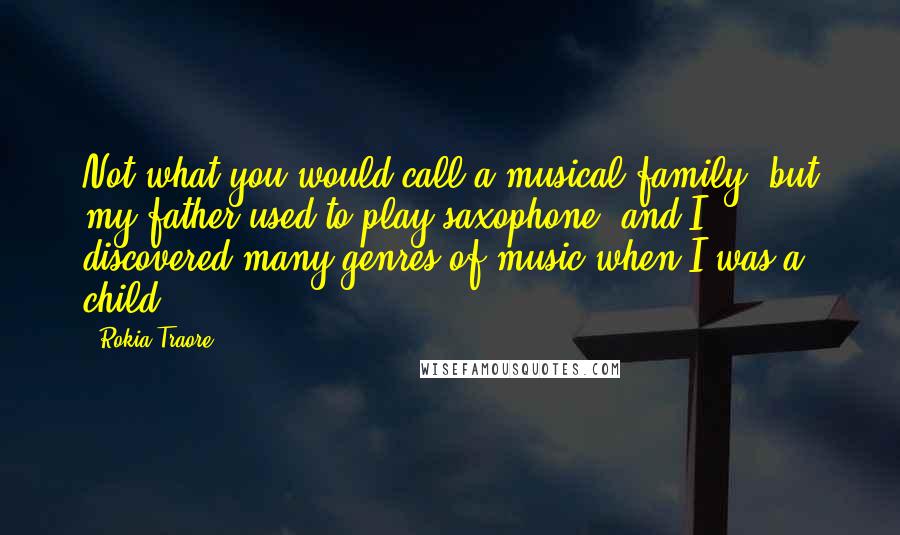 Rokia Traore Quotes: Not what you would call a musical family, but my father used to play saxophone, and I discovered many genres of music when I was a child.