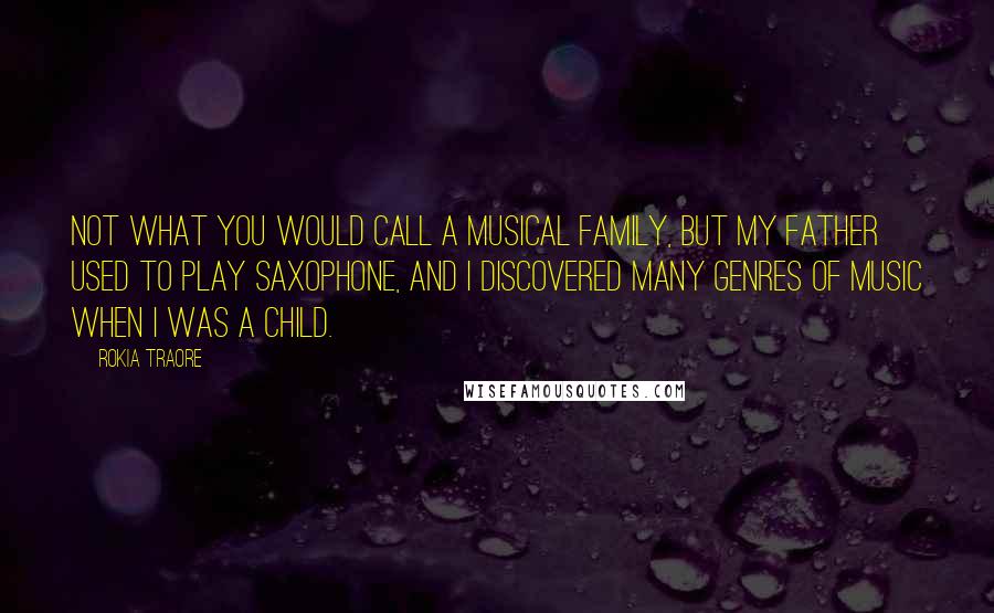 Rokia Traore Quotes: Not what you would call a musical family, but my father used to play saxophone, and I discovered many genres of music when I was a child.