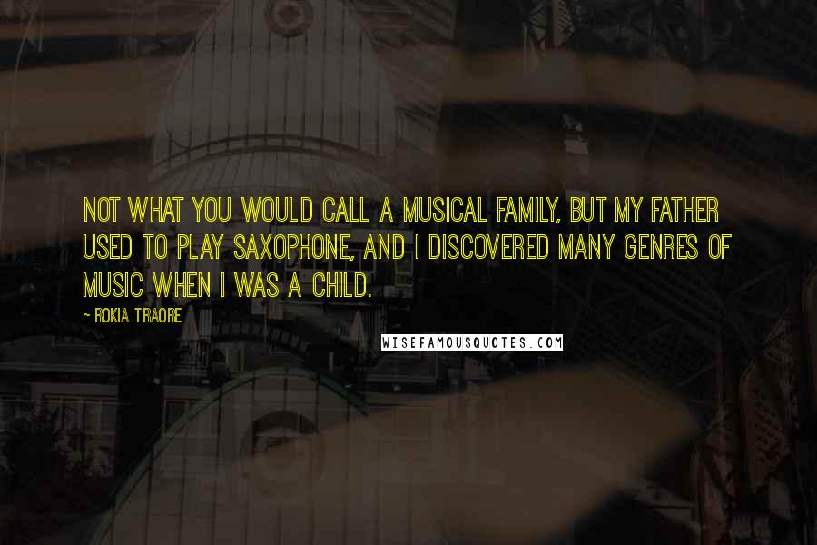 Rokia Traore Quotes: Not what you would call a musical family, but my father used to play saxophone, and I discovered many genres of music when I was a child.