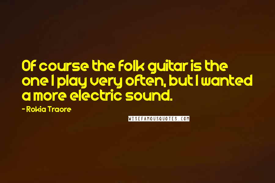 Rokia Traore Quotes: Of course the folk guitar is the one I play very often, but I wanted a more electric sound.