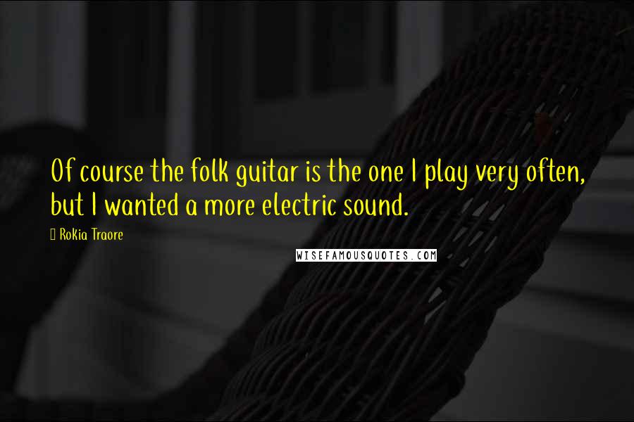 Rokia Traore Quotes: Of course the folk guitar is the one I play very often, but I wanted a more electric sound.