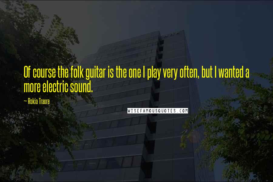 Rokia Traore Quotes: Of course the folk guitar is the one I play very often, but I wanted a more electric sound.