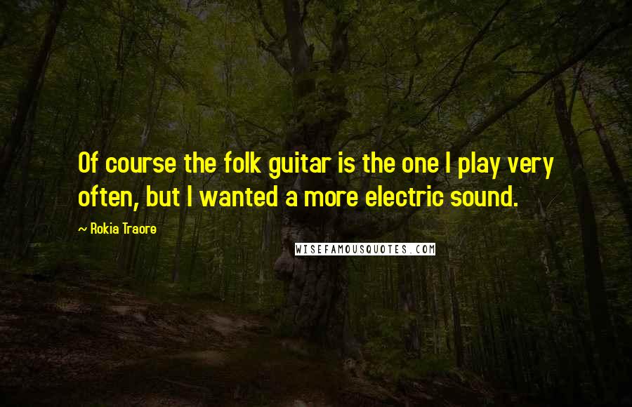 Rokia Traore Quotes: Of course the folk guitar is the one I play very often, but I wanted a more electric sound.