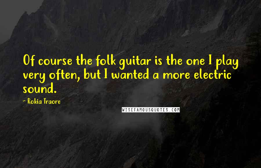 Rokia Traore Quotes: Of course the folk guitar is the one I play very often, but I wanted a more electric sound.