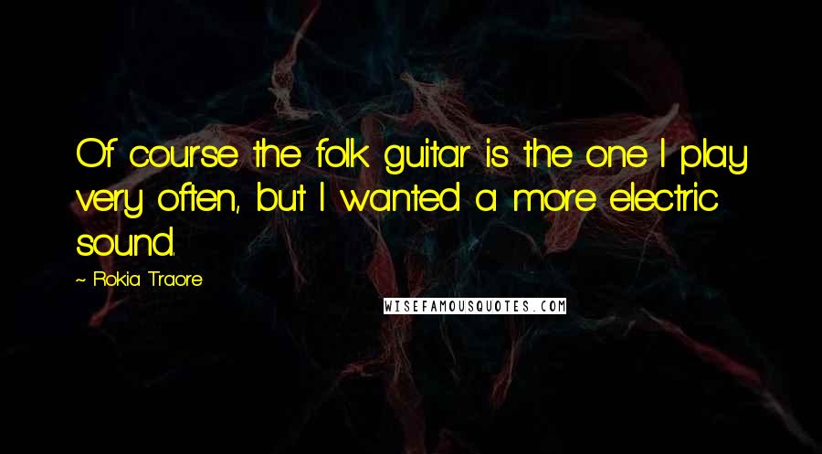 Rokia Traore Quotes: Of course the folk guitar is the one I play very often, but I wanted a more electric sound.