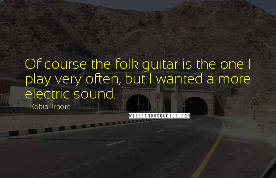 Rokia Traore Quotes: Of course the folk guitar is the one I play very often, but I wanted a more electric sound.