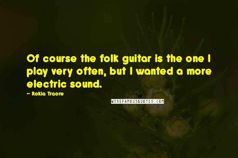Rokia Traore Quotes: Of course the folk guitar is the one I play very often, but I wanted a more electric sound.