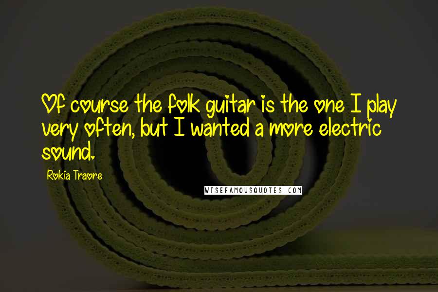 Rokia Traore Quotes: Of course the folk guitar is the one I play very often, but I wanted a more electric sound.