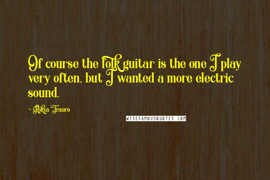 Rokia Traore Quotes: Of course the folk guitar is the one I play very often, but I wanted a more electric sound.