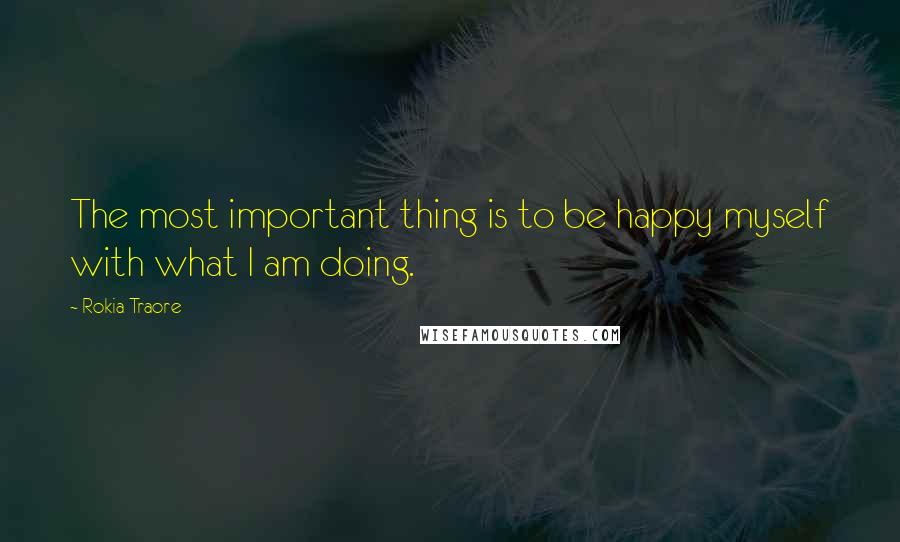 Rokia Traore Quotes: The most important thing is to be happy myself with what I am doing.