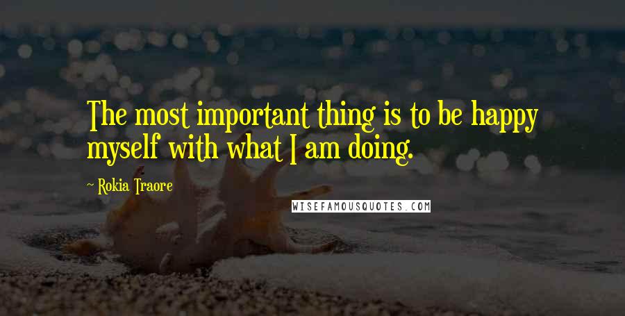 Rokia Traore Quotes: The most important thing is to be happy myself with what I am doing.