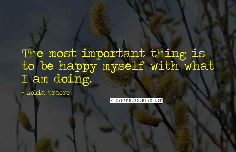 Rokia Traore Quotes: The most important thing is to be happy myself with what I am doing.