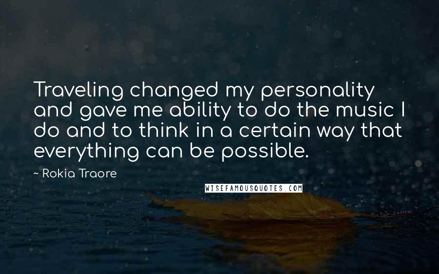 Rokia Traore Quotes: Traveling changed my personality and gave me ability to do the music I do and to think in a certain way that everything can be possible.