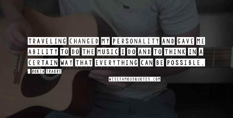 Rokia Traore Quotes: Traveling changed my personality and gave me ability to do the music I do and to think in a certain way that everything can be possible.