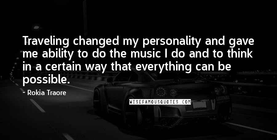 Rokia Traore Quotes: Traveling changed my personality and gave me ability to do the music I do and to think in a certain way that everything can be possible.