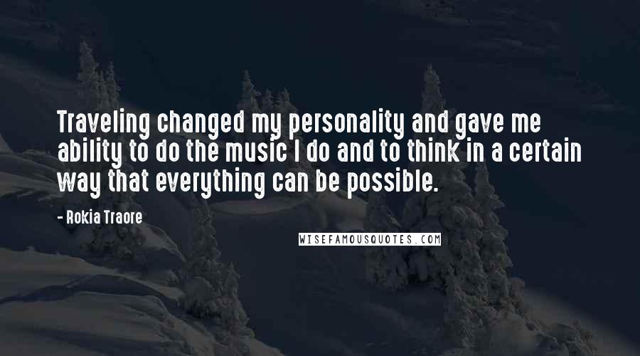 Rokia Traore Quotes: Traveling changed my personality and gave me ability to do the music I do and to think in a certain way that everything can be possible.