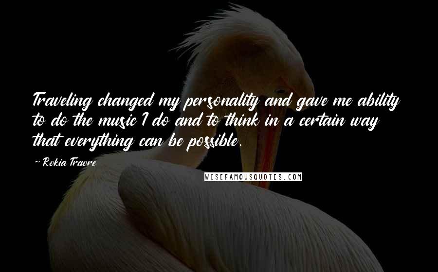 Rokia Traore Quotes: Traveling changed my personality and gave me ability to do the music I do and to think in a certain way that everything can be possible.