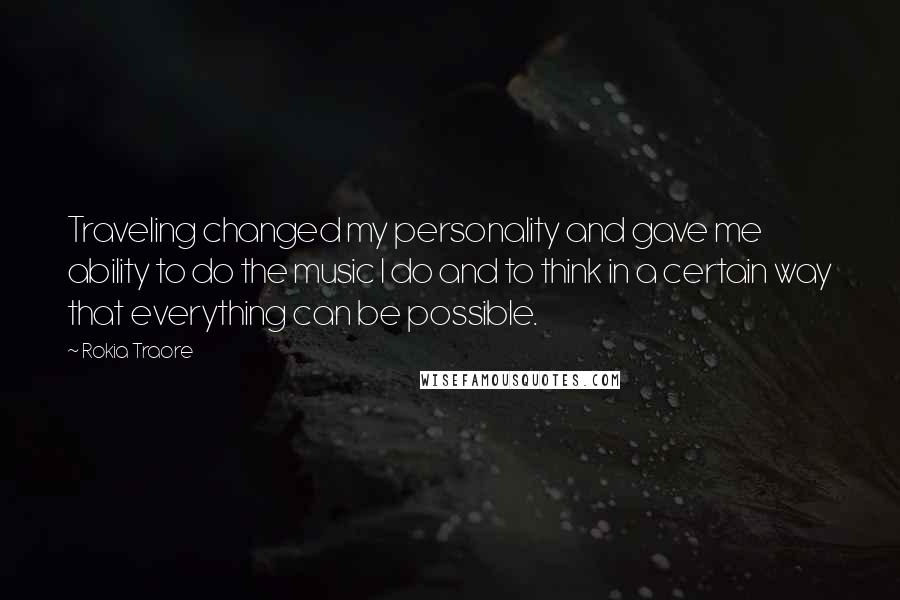 Rokia Traore Quotes: Traveling changed my personality and gave me ability to do the music I do and to think in a certain way that everything can be possible.
