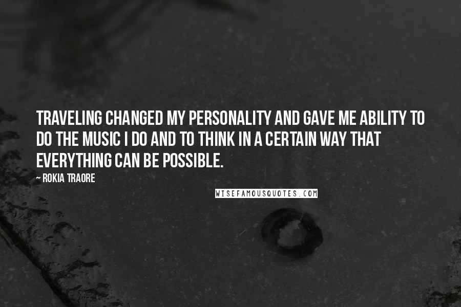 Rokia Traore Quotes: Traveling changed my personality and gave me ability to do the music I do and to think in a certain way that everything can be possible.
