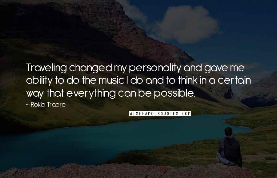 Rokia Traore Quotes: Traveling changed my personality and gave me ability to do the music I do and to think in a certain way that everything can be possible.