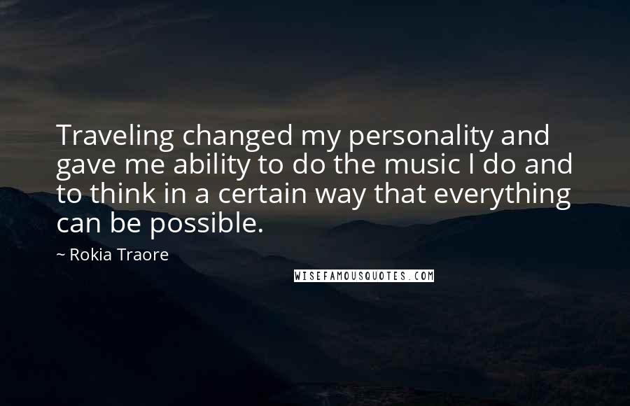 Rokia Traore Quotes: Traveling changed my personality and gave me ability to do the music I do and to think in a certain way that everything can be possible.