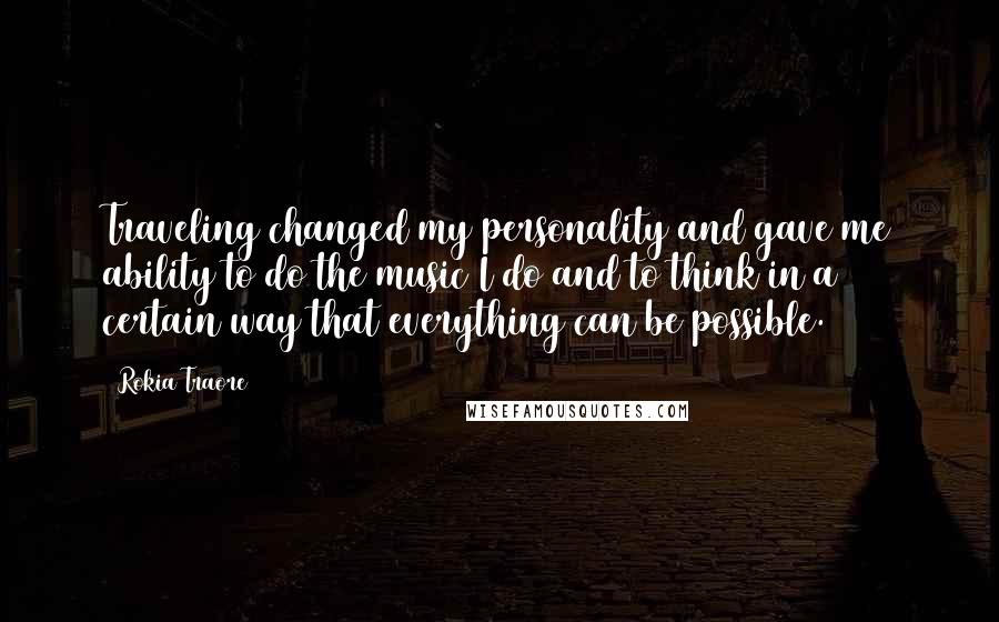 Rokia Traore Quotes: Traveling changed my personality and gave me ability to do the music I do and to think in a certain way that everything can be possible.