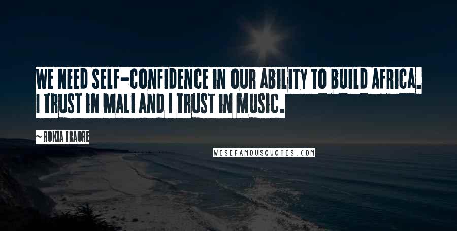 Rokia Traore Quotes: We need self-confidence in our ability to build Africa. I trust in Mali and I trust in music.
