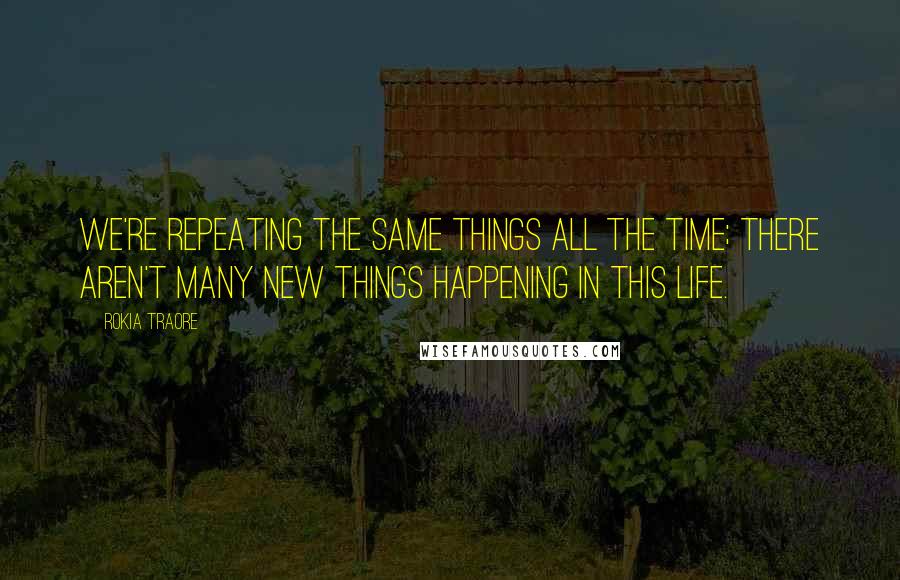 Rokia Traore Quotes: We're repeating the same things all the time; there aren't many new things happening in this life.