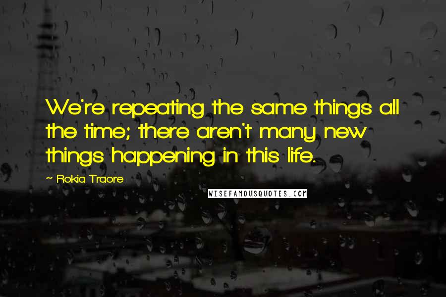 Rokia Traore Quotes: We're repeating the same things all the time; there aren't many new things happening in this life.