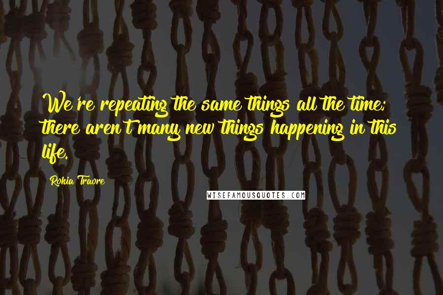 Rokia Traore Quotes: We're repeating the same things all the time; there aren't many new things happening in this life.