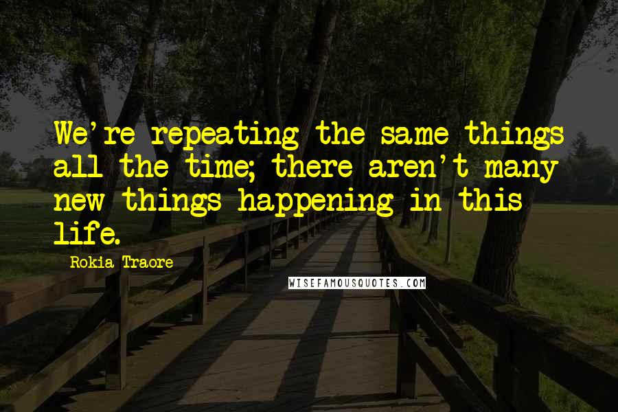 Rokia Traore Quotes: We're repeating the same things all the time; there aren't many new things happening in this life.