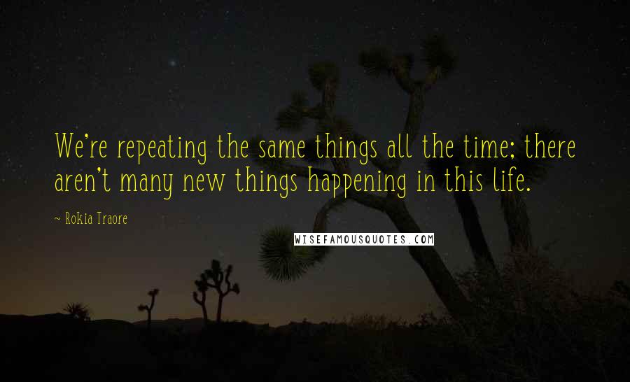 Rokia Traore Quotes: We're repeating the same things all the time; there aren't many new things happening in this life.
