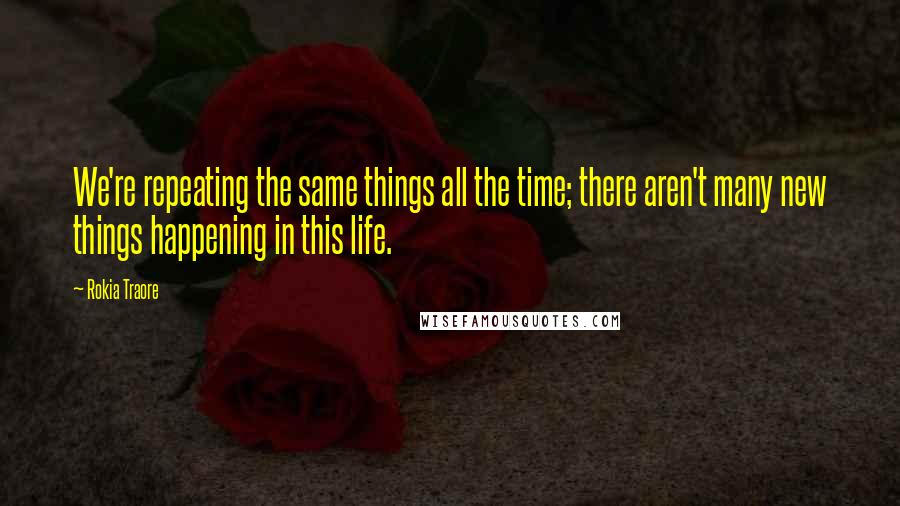 Rokia Traore Quotes: We're repeating the same things all the time; there aren't many new things happening in this life.