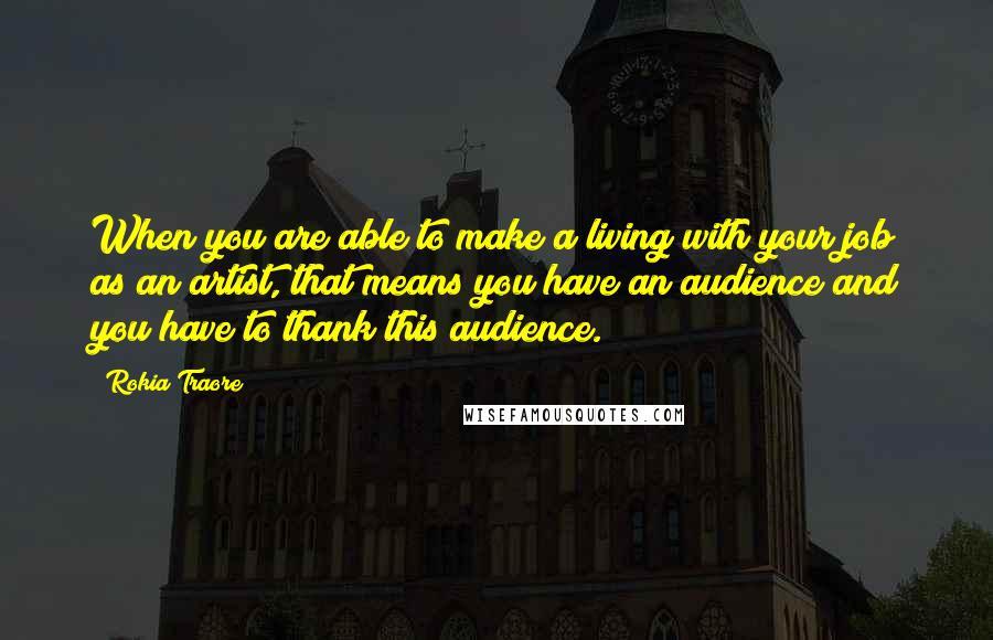 Rokia Traore Quotes: When you are able to make a living with your job as an artist, that means you have an audience and you have to thank this audience.
