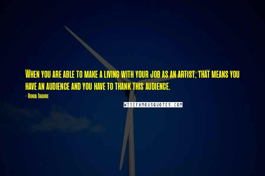 Rokia Traore Quotes: When you are able to make a living with your job as an artist, that means you have an audience and you have to thank this audience.