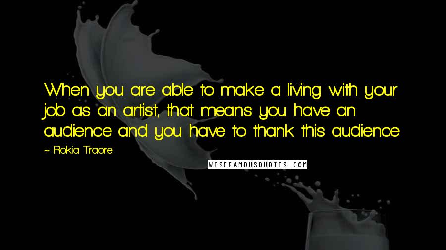 Rokia Traore Quotes: When you are able to make a living with your job as an artist, that means you have an audience and you have to thank this audience.