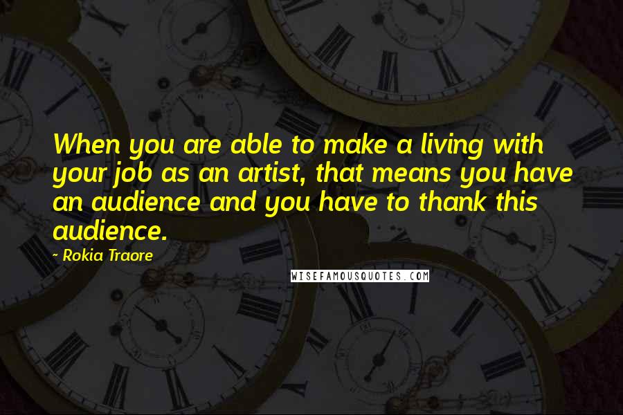 Rokia Traore Quotes: When you are able to make a living with your job as an artist, that means you have an audience and you have to thank this audience.