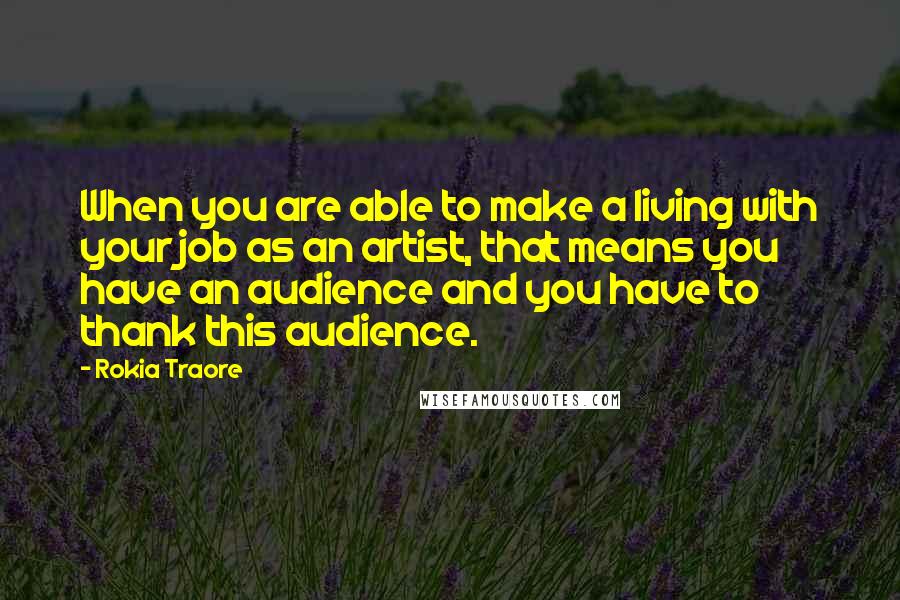 Rokia Traore Quotes: When you are able to make a living with your job as an artist, that means you have an audience and you have to thank this audience.