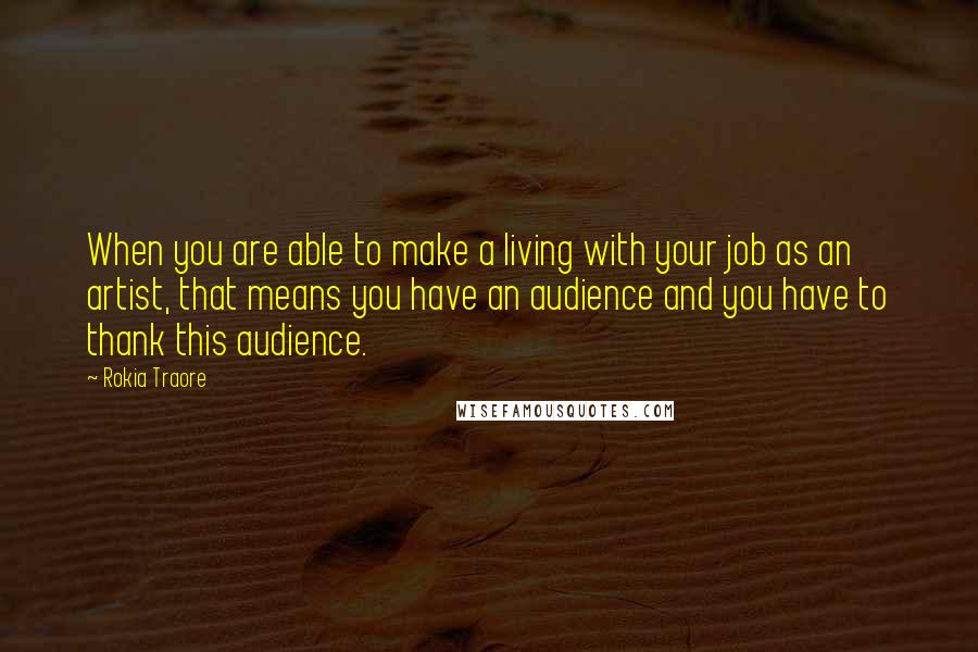 Rokia Traore Quotes: When you are able to make a living with your job as an artist, that means you have an audience and you have to thank this audience.