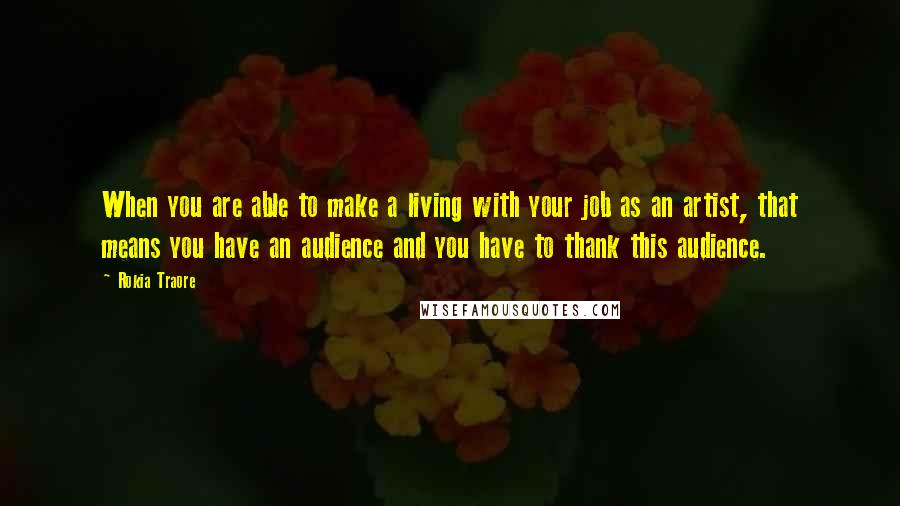 Rokia Traore Quotes: When you are able to make a living with your job as an artist, that means you have an audience and you have to thank this audience.