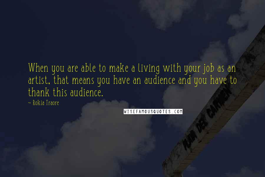 Rokia Traore Quotes: When you are able to make a living with your job as an artist, that means you have an audience and you have to thank this audience.