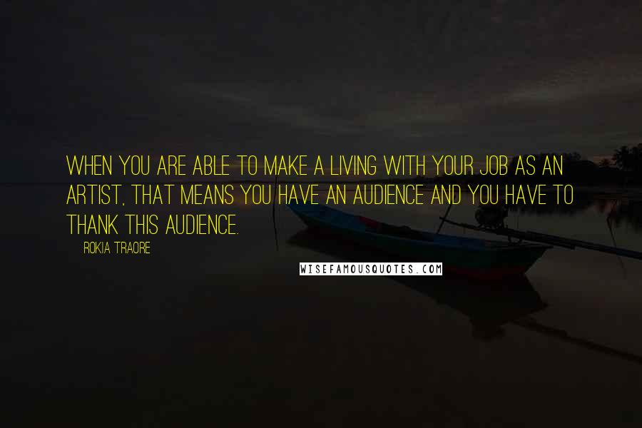 Rokia Traore Quotes: When you are able to make a living with your job as an artist, that means you have an audience and you have to thank this audience.
