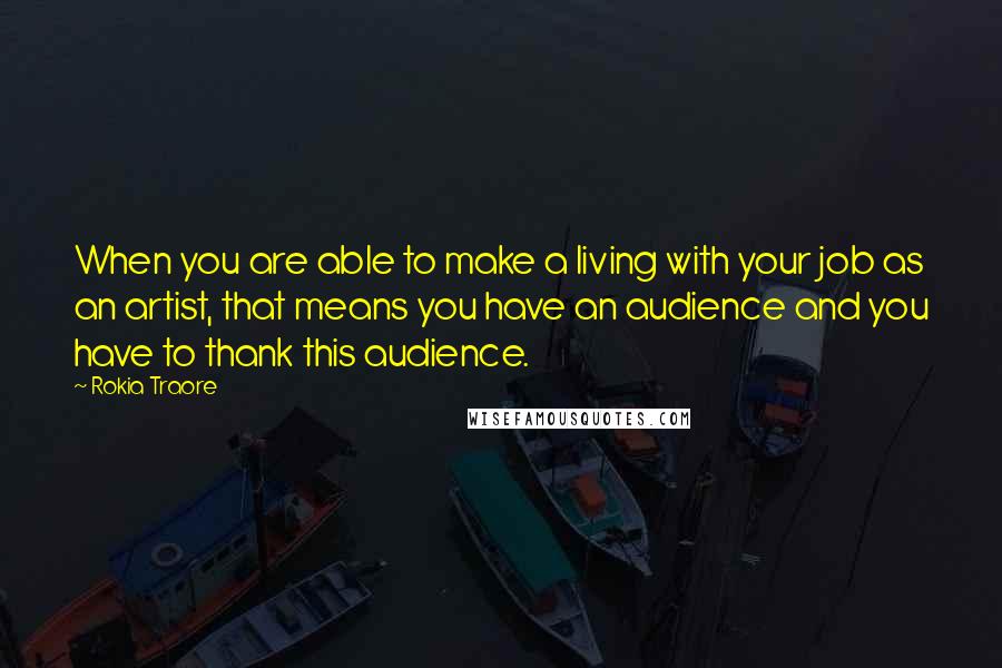 Rokia Traore Quotes: When you are able to make a living with your job as an artist, that means you have an audience and you have to thank this audience.