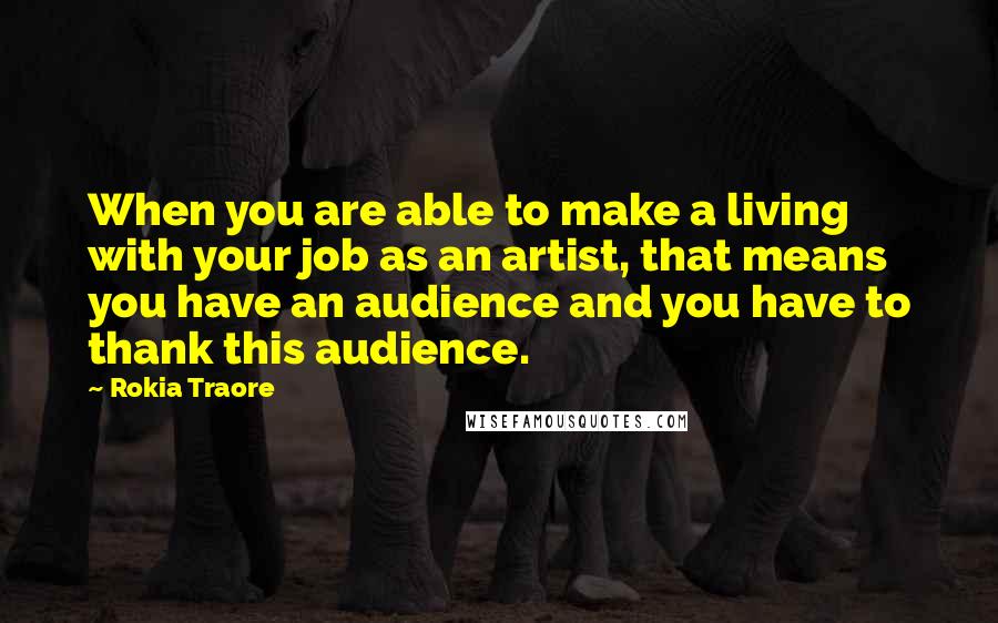 Rokia Traore Quotes: When you are able to make a living with your job as an artist, that means you have an audience and you have to thank this audience.