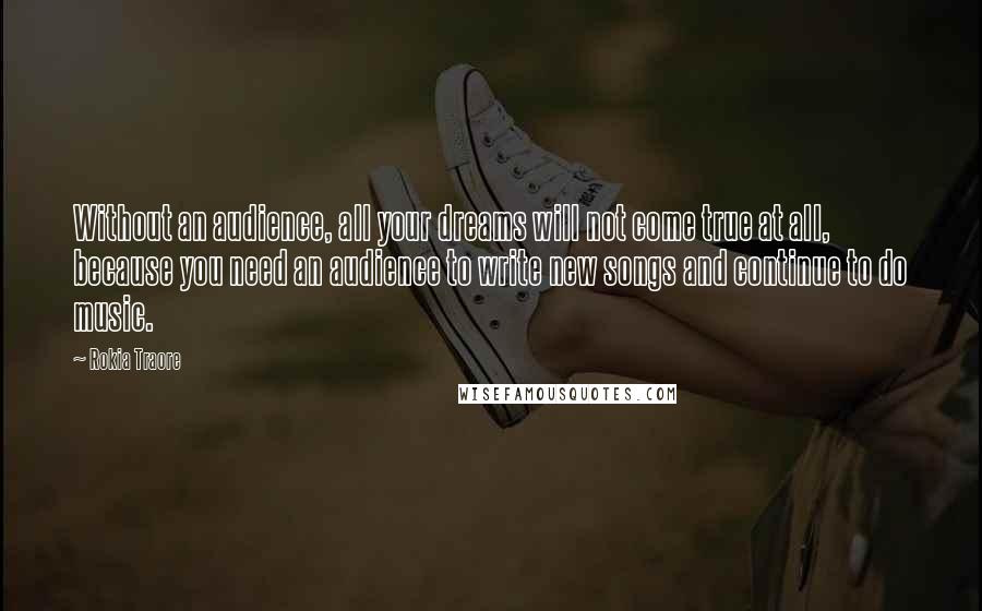 Rokia Traore Quotes: Without an audience, all your dreams will not come true at all, because you need an audience to write new songs and continue to do music.