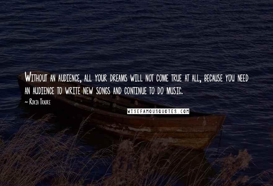 Rokia Traore Quotes: Without an audience, all your dreams will not come true at all, because you need an audience to write new songs and continue to do music.