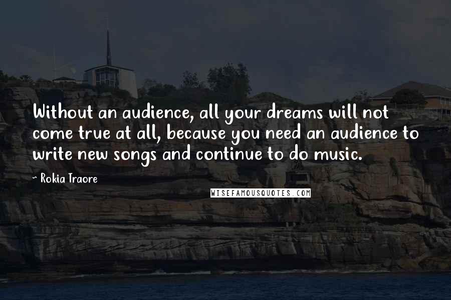 Rokia Traore Quotes: Without an audience, all your dreams will not come true at all, because you need an audience to write new songs and continue to do music.